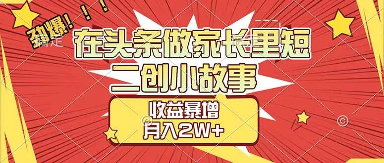(17172期)【劲爆】在头条做家长里短二创小故事,收益暴增,月入2W+