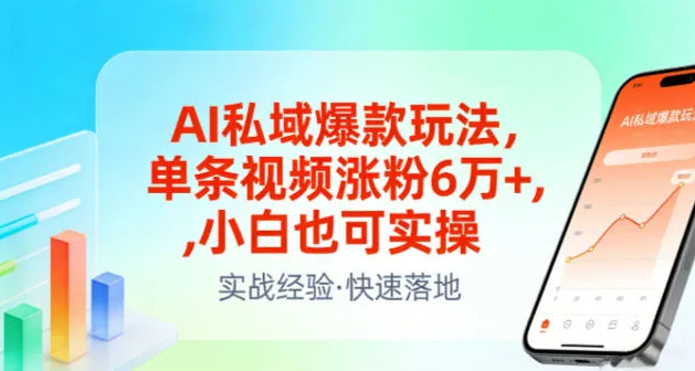 AI私域爆款玩法,单条视频涨粉6W+,小白也可实操