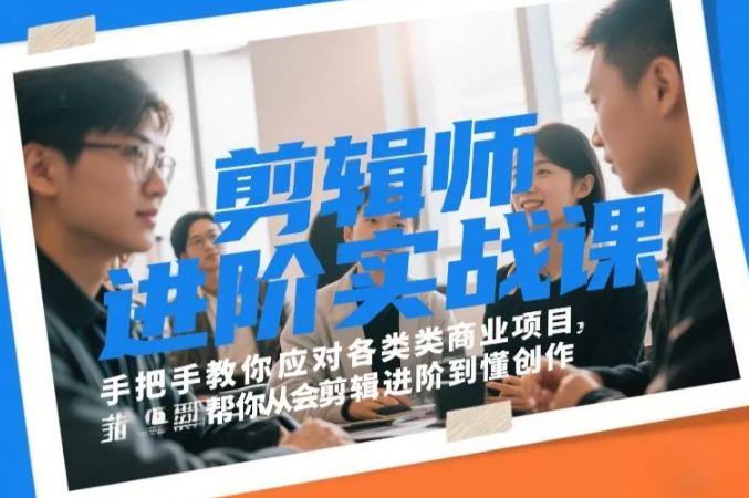 剪辑师进阶实战课,手把手教你应对各类商业项目,帮你从会剪辑进阶到懂创作