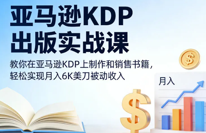亚马逊KDP出版实战课,教你在亚马逊KDP上制作和销售书籍,轻松实现月入6K美刀被动收入