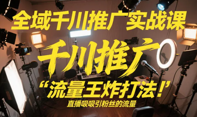全域千川推广实战课,这课直接把“流量王炸打法”给你怼到手里,千川打爆直播间(2026年2月)