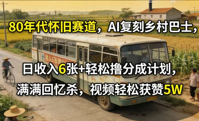 80年代怀旧赛道,AI复刻乡村巴士,日收入6张+轻松撸分成计划,满满回忆杀,视频轻松获赞5W