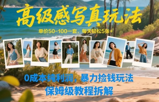 高级感写真玩法,单价50-100一套,每天轻松5张+,0成本纯利润,暴力捡钱玩法,保姆级教程拆解