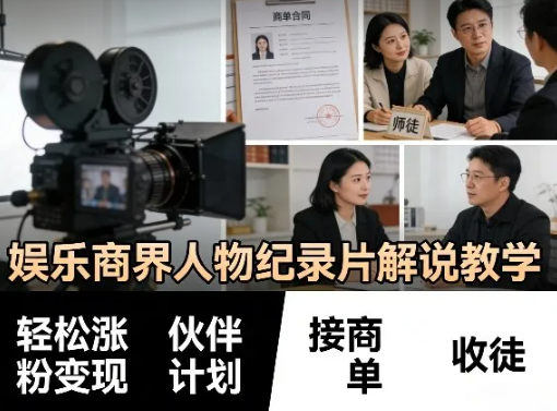 娱乐商界人物纪录片解说教学,轻松涨粉变现,伙伴计划,接商单,收徒等