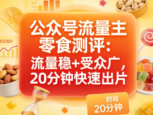 公众号流量主之零食测评赛道,流量稳+受众广,20分钟一条作品