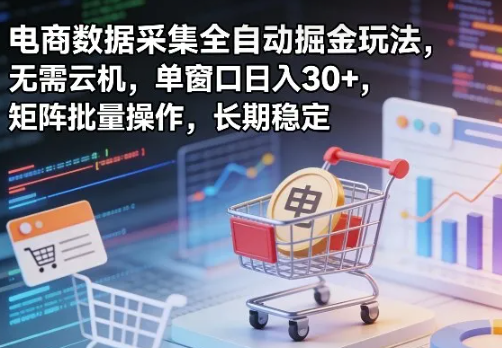独家电商数据采集全自动掘金玩法,无需云机,单窗口日入30+,矩阵批量操作,长期稳定【揭秘】