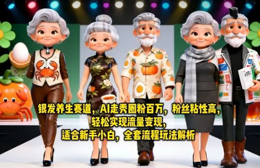 银发养生赛道,AI走秀圈粉百万,粉丝粘性高,轻松实现流量变现,适合新手小白,全套流程玩法解析
