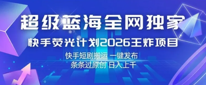 超级蓝海全网独家,快手荧光计划2026王炸项目,日入1k+,快手短剧搬运,一键发布,条条过原创【揭秘】