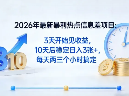 2026年最新暴利热点信息差项目:3天开始见收益,10天后稳定日入3张+,每天两三个小时搞定