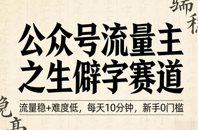 公众号流量主之生僻字赛道,流量稳+难度低,每天10分钟,新手0门槛