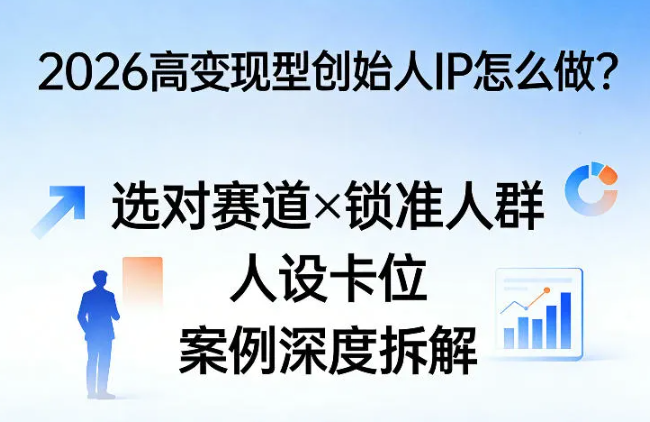 2026高变现型创始人IP怎么做?选对赛道×锁准人群×人设卡位×案例深度拆解