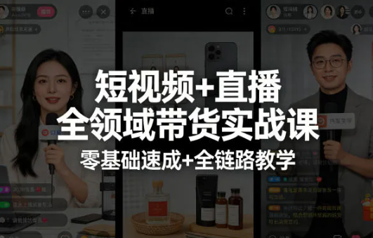 短视频+直播全领域带货实战课,零基础速成+全链路教学