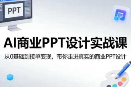 AI商业PPT设计实战课,从0基础到接单变现,带你走进真实的商业PPT设计