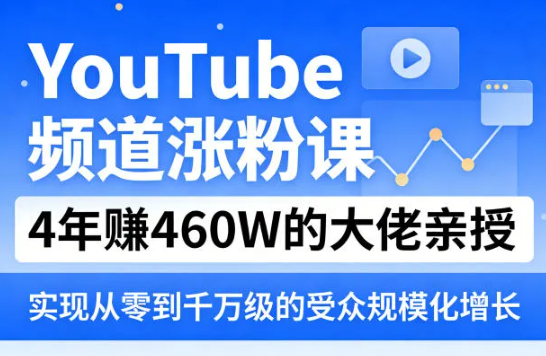 YouTube频道涨粉课,4年賺460W的大佬亲授,实现从零到千万级的受众规模化增长