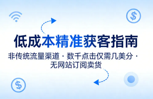低成本精准获客指南,用非传统流量渠道,实现数千点击仅需几美分,不用网站也能搞订阅卖货