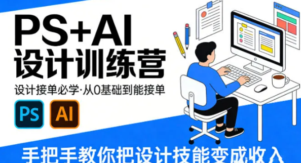 设计接单必学,PS+AI设计训练营,从0基础到能接单,手把手教你把设计技能变成收入